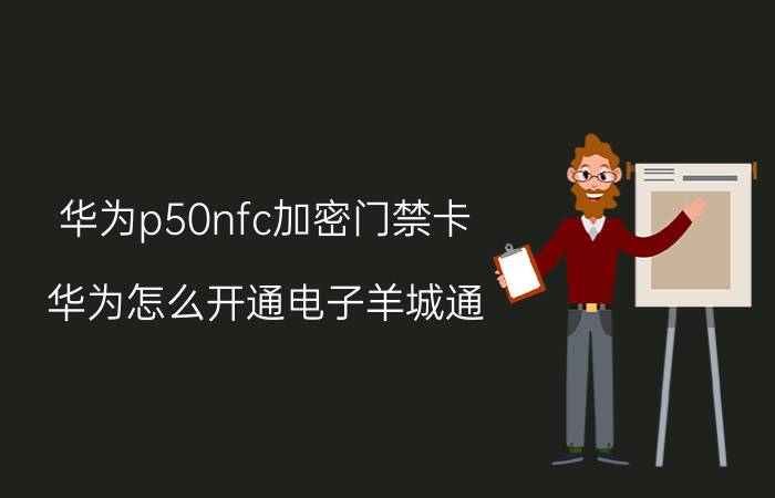 华为p50nfc加密门禁卡 华为怎么开通电子羊城通？